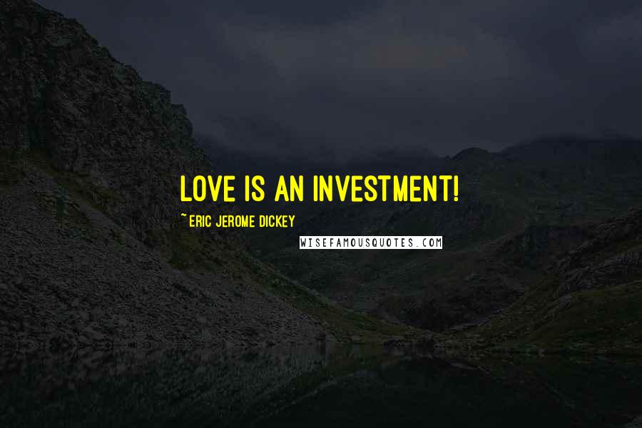 Eric Jerome Dickey Quotes: love is an investment!