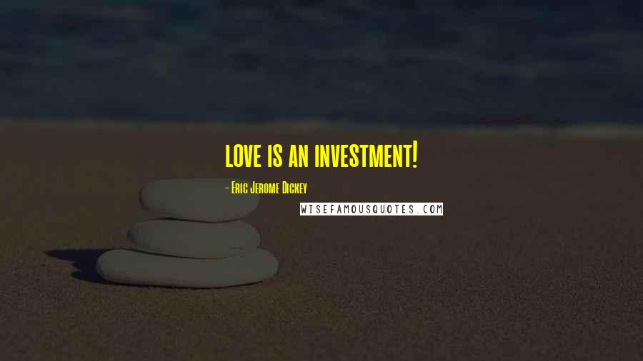 Eric Jerome Dickey Quotes: love is an investment!