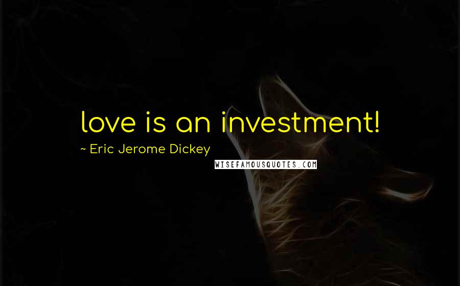 Eric Jerome Dickey Quotes: love is an investment!