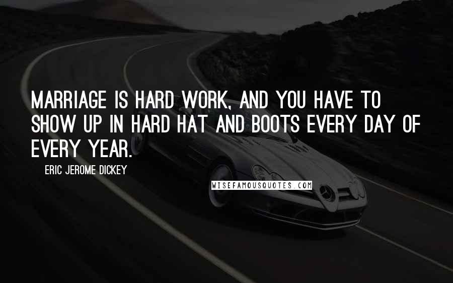 Eric Jerome Dickey Quotes: Marriage is hard work, and you have to show up in hard hat and boots every day of every year.