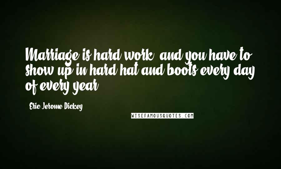 Eric Jerome Dickey Quotes: Marriage is hard work, and you have to show up in hard hat and boots every day of every year.