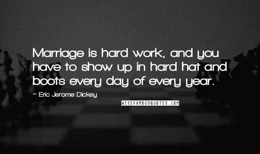 Eric Jerome Dickey Quotes: Marriage is hard work, and you have to show up in hard hat and boots every day of every year.