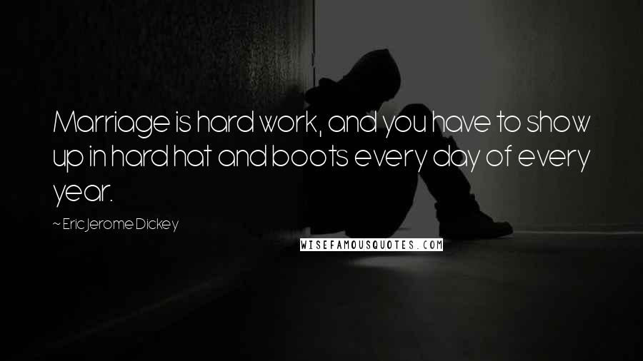 Eric Jerome Dickey Quotes: Marriage is hard work, and you have to show up in hard hat and boots every day of every year.