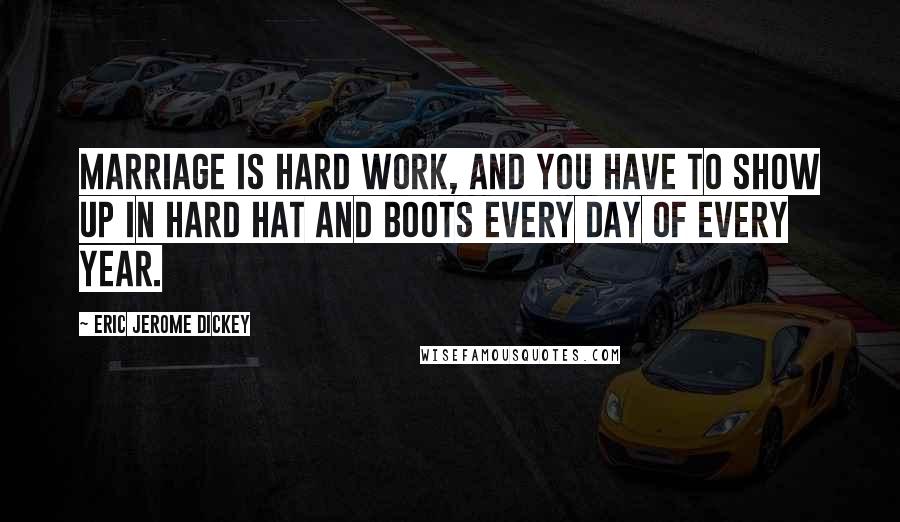 Eric Jerome Dickey Quotes: Marriage is hard work, and you have to show up in hard hat and boots every day of every year.