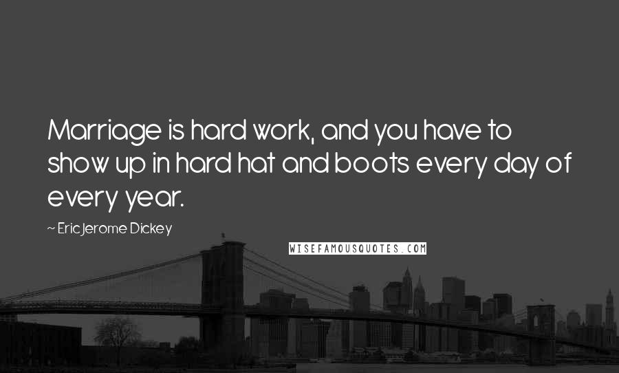 Eric Jerome Dickey Quotes: Marriage is hard work, and you have to show up in hard hat and boots every day of every year.