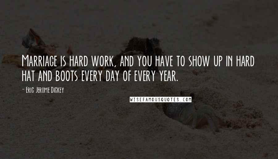 Eric Jerome Dickey Quotes: Marriage is hard work, and you have to show up in hard hat and boots every day of every year.