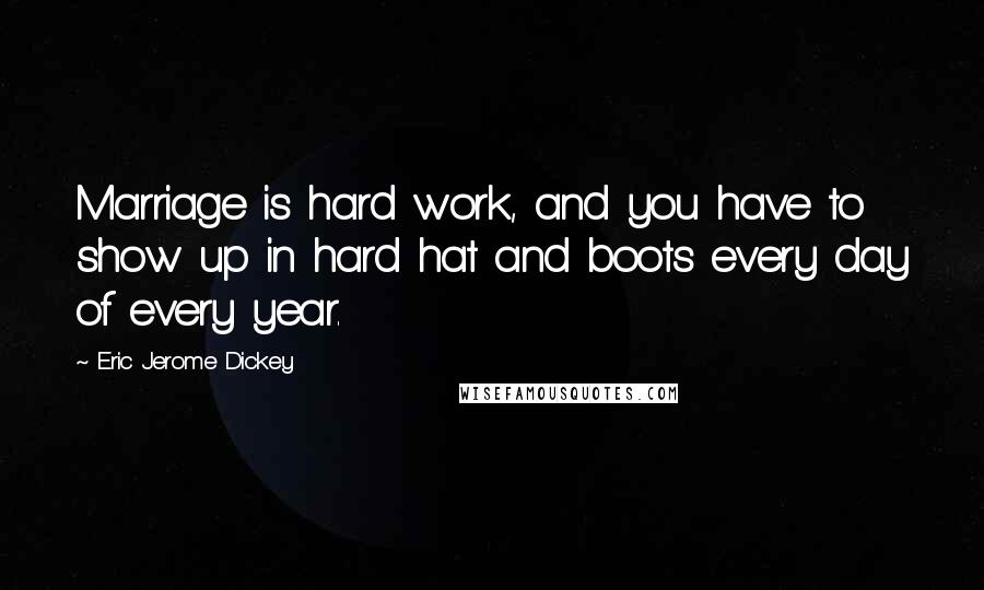 Eric Jerome Dickey Quotes: Marriage is hard work, and you have to show up in hard hat and boots every day of every year.