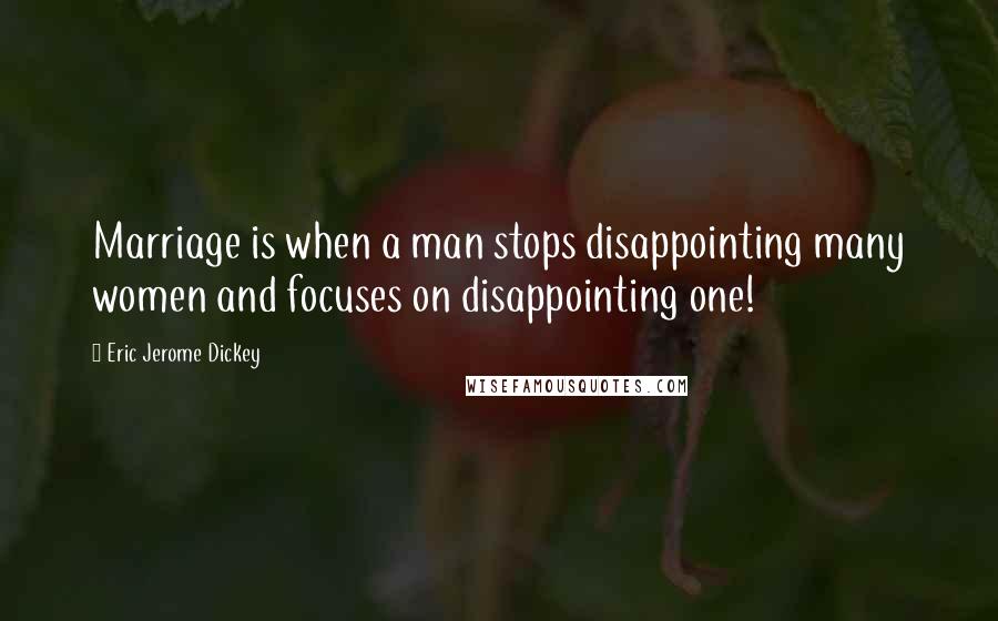 Eric Jerome Dickey Quotes: Marriage is when a man stops disappointing many women and focuses on disappointing one!