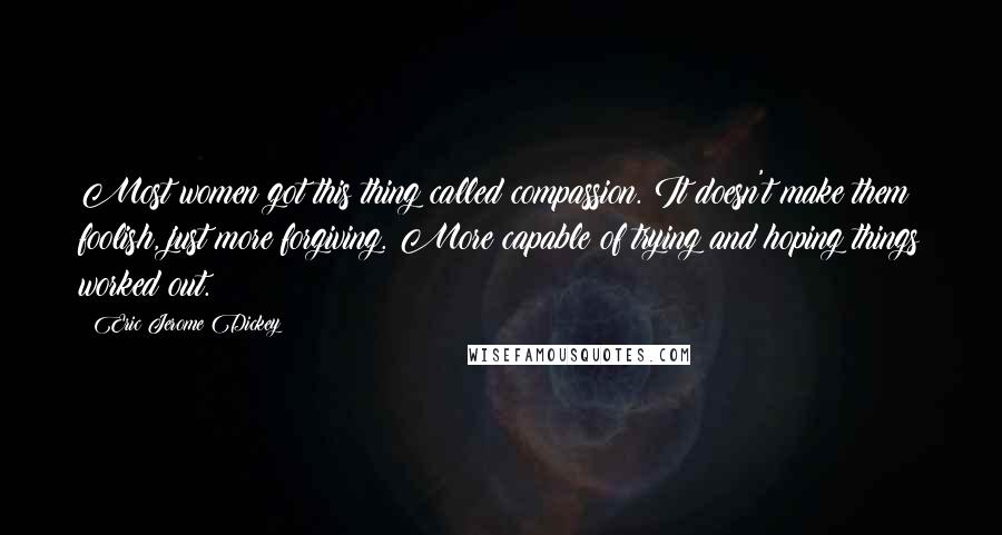 Eric Jerome Dickey Quotes: Most women got this thing called compassion. It doesn't make them foolish, just more forgiving. More capable of trying and hoping things worked out.