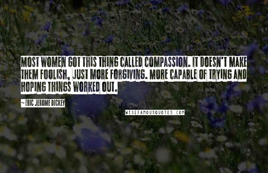 Eric Jerome Dickey Quotes: Most women got this thing called compassion. It doesn't make them foolish, just more forgiving. More capable of trying and hoping things worked out.