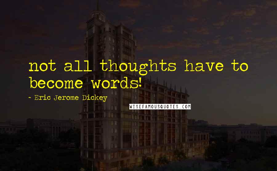 Eric Jerome Dickey Quotes: not all thoughts have to become words!