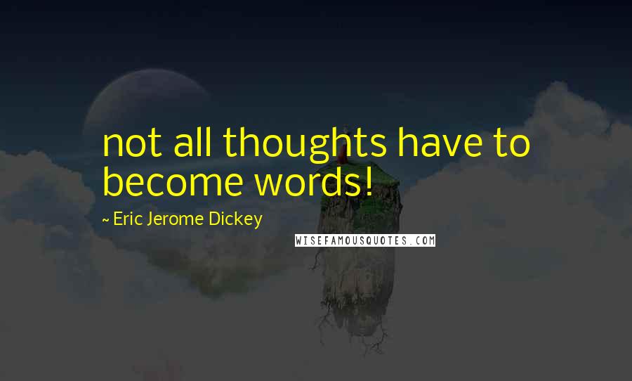 Eric Jerome Dickey Quotes: not all thoughts have to become words!