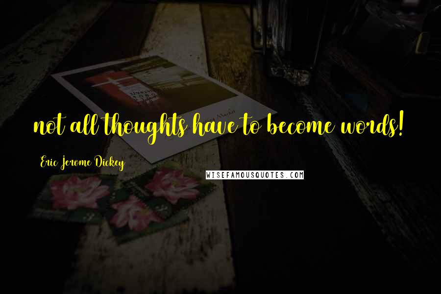 Eric Jerome Dickey Quotes: not all thoughts have to become words!