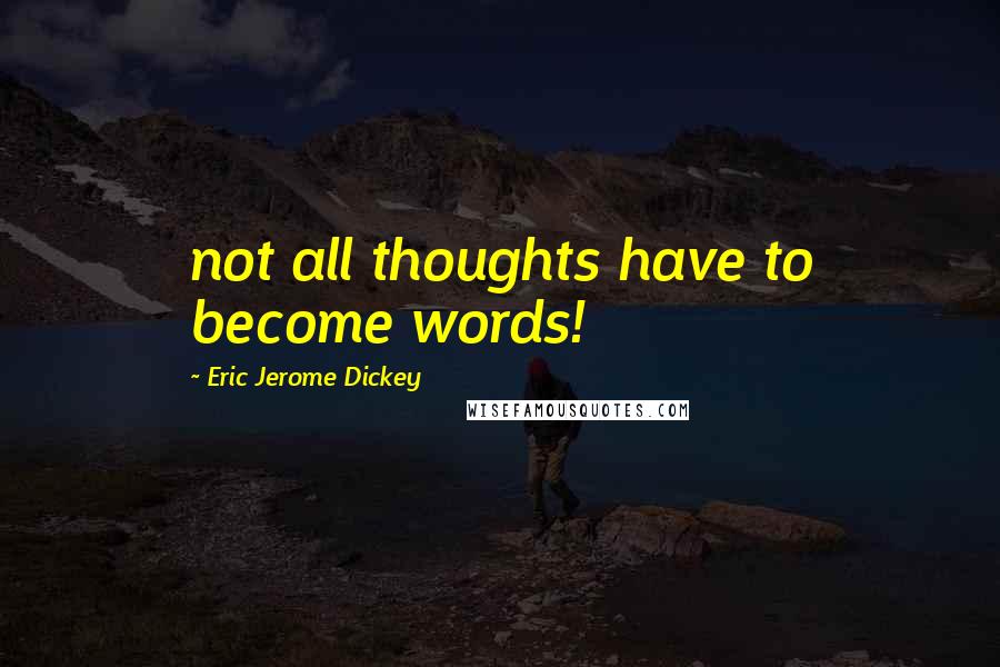 Eric Jerome Dickey Quotes: not all thoughts have to become words!