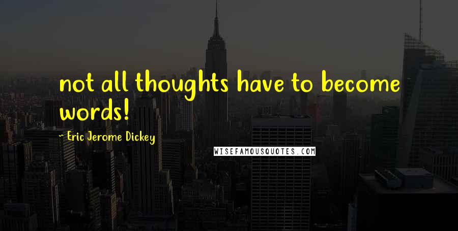 Eric Jerome Dickey Quotes: not all thoughts have to become words!