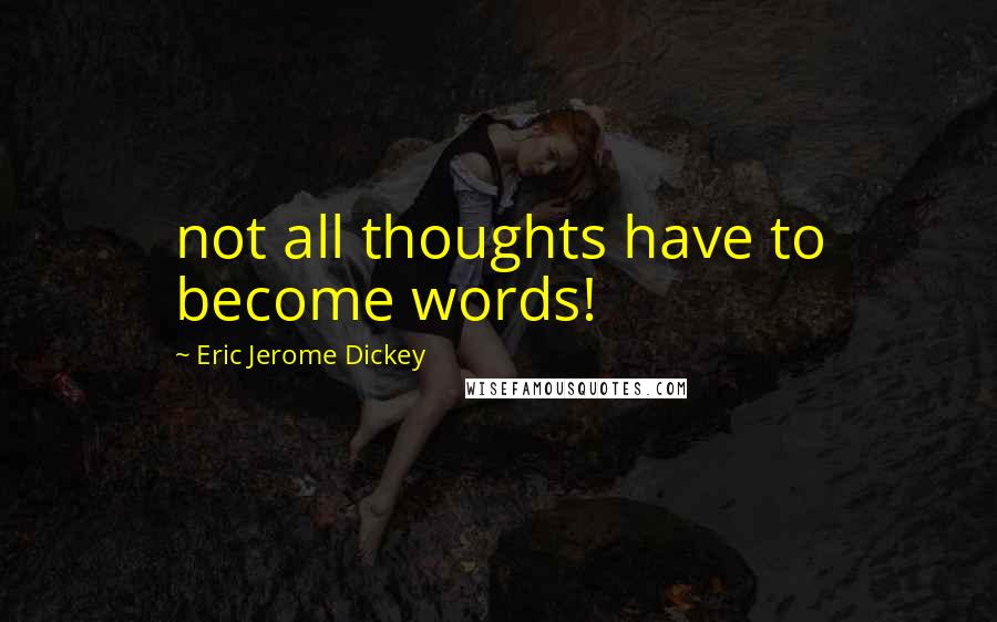 Eric Jerome Dickey Quotes: not all thoughts have to become words!