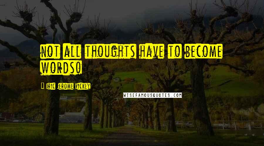 Eric Jerome Dickey Quotes: not all thoughts have to become words!