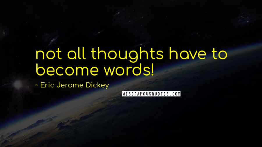 Eric Jerome Dickey Quotes: not all thoughts have to become words!