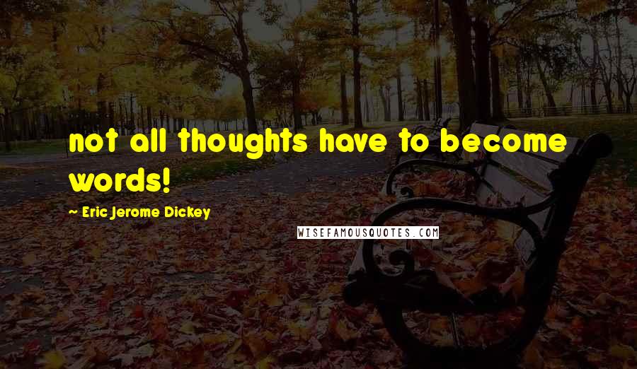 Eric Jerome Dickey Quotes: not all thoughts have to become words!