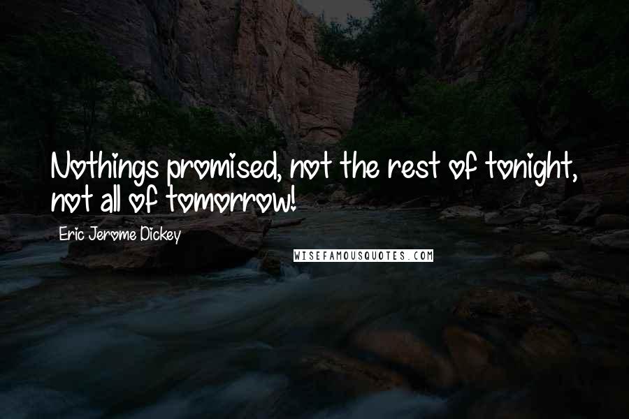 Eric Jerome Dickey Quotes: Nothings promised, not the rest of tonight, not all of tomorrow!