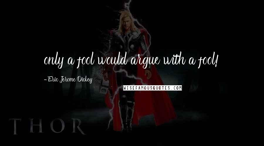 Eric Jerome Dickey Quotes: only a fool would argue with a fool!