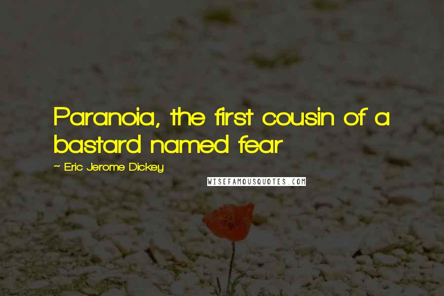 Eric Jerome Dickey Quotes: Paranoia, the first cousin of a bastard named fear