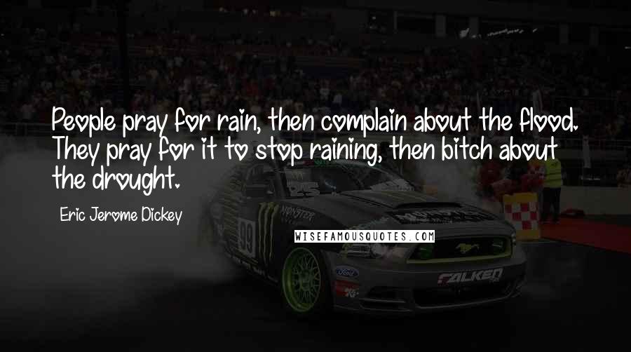 Eric Jerome Dickey Quotes: People pray for rain, then complain about the flood. They pray for it to stop raining, then bitch about the drought.