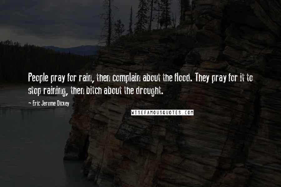 Eric Jerome Dickey Quotes: People pray for rain, then complain about the flood. They pray for it to stop raining, then bitch about the drought.