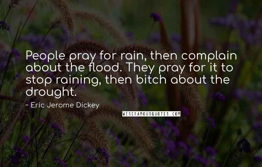 Eric Jerome Dickey Quotes: People pray for rain, then complain about the flood. They pray for it to stop raining, then bitch about the drought.