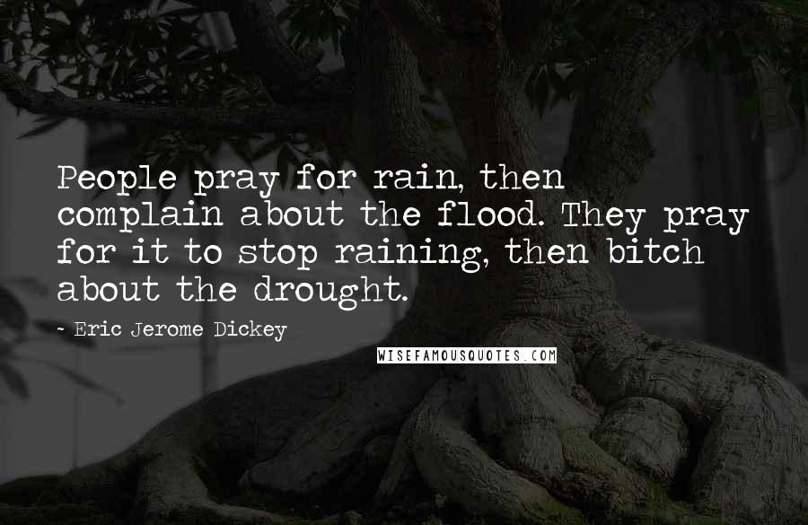 Eric Jerome Dickey Quotes: People pray for rain, then complain about the flood. They pray for it to stop raining, then bitch about the drought.