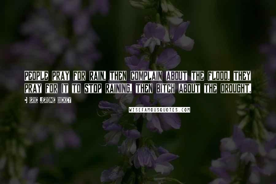 Eric Jerome Dickey Quotes: People pray for rain, then complain about the flood. They pray for it to stop raining, then bitch about the drought.