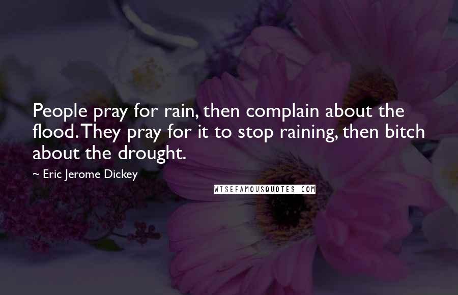Eric Jerome Dickey Quotes: People pray for rain, then complain about the flood. They pray for it to stop raining, then bitch about the drought.