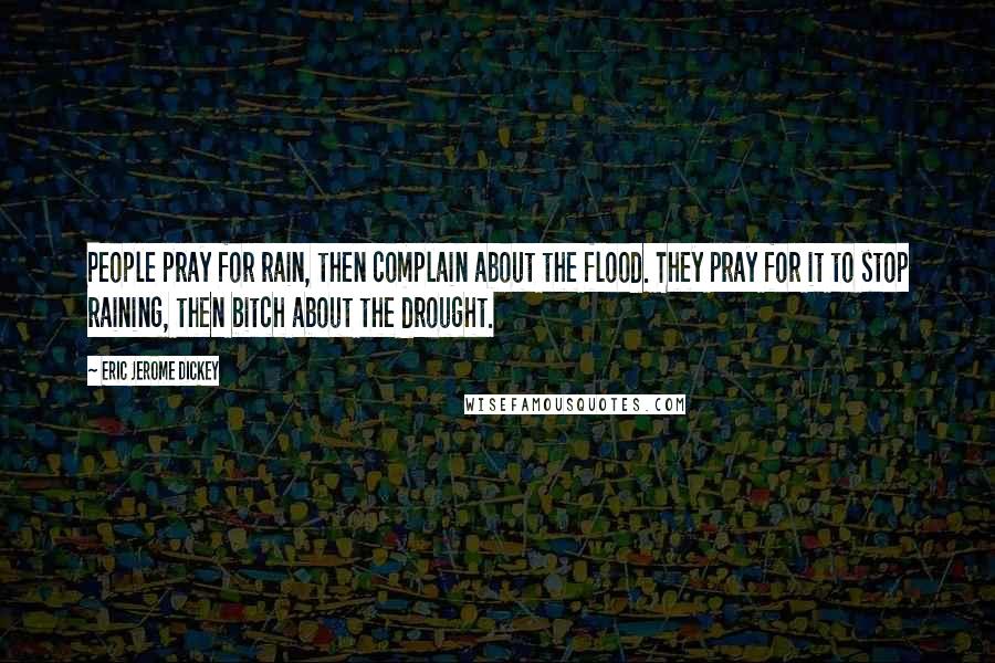 Eric Jerome Dickey Quotes: People pray for rain, then complain about the flood. They pray for it to stop raining, then bitch about the drought.