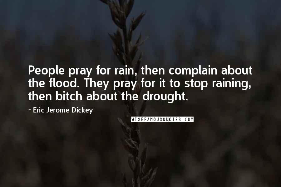 Eric Jerome Dickey Quotes: People pray for rain, then complain about the flood. They pray for it to stop raining, then bitch about the drought.