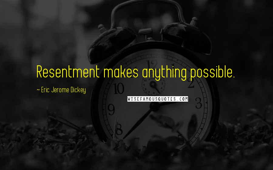 Eric Jerome Dickey Quotes: Resentment makes anything possible.