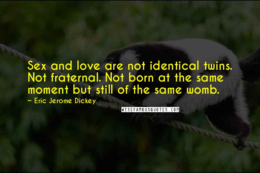 Eric Jerome Dickey Quotes: Sex and love are not identical twins. Not fraternal. Not born at the same moment but still of the same womb.