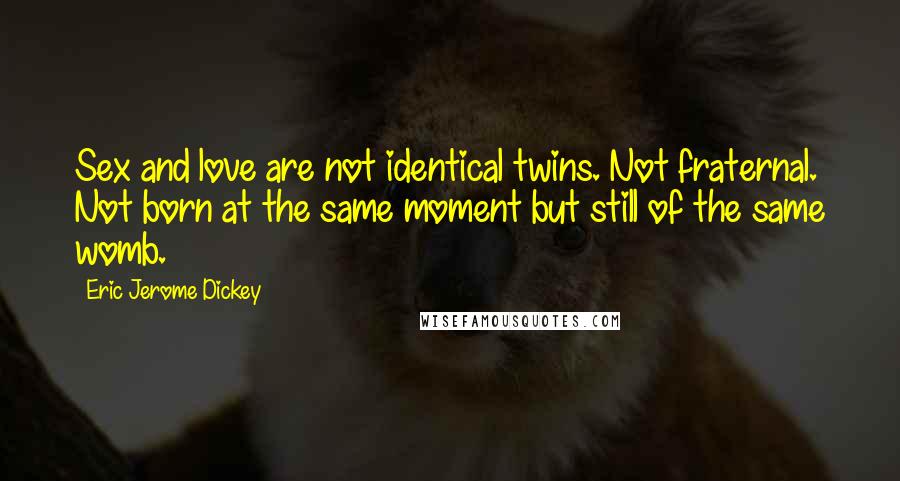 Eric Jerome Dickey Quotes: Sex and love are not identical twins. Not fraternal. Not born at the same moment but still of the same womb.