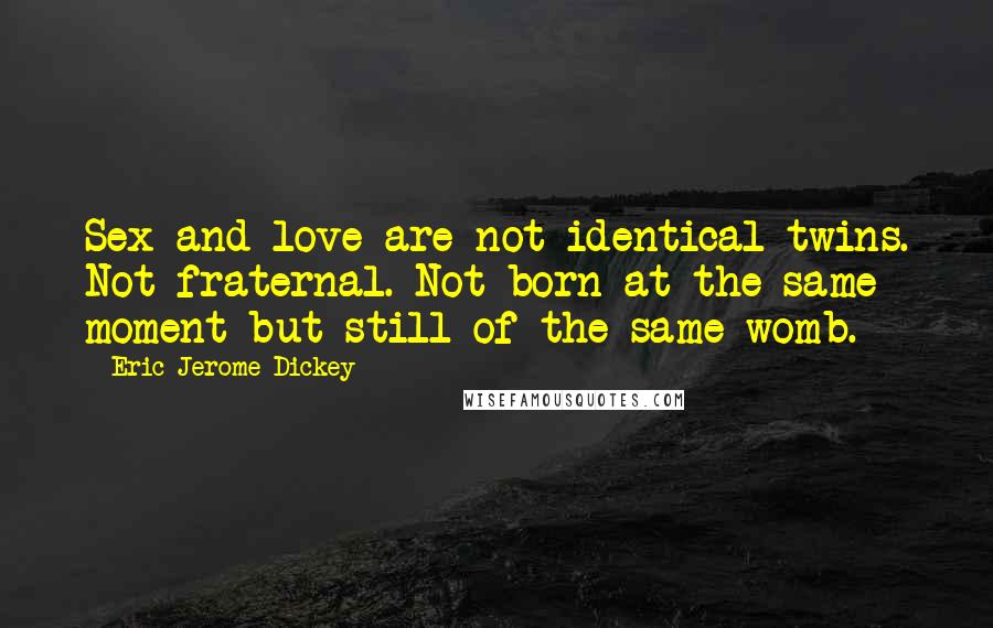 Eric Jerome Dickey Quotes: Sex and love are not identical twins. Not fraternal. Not born at the same moment but still of the same womb.