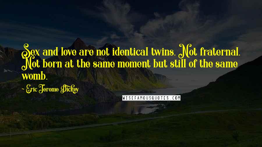 Eric Jerome Dickey Quotes: Sex and love are not identical twins. Not fraternal. Not born at the same moment but still of the same womb.