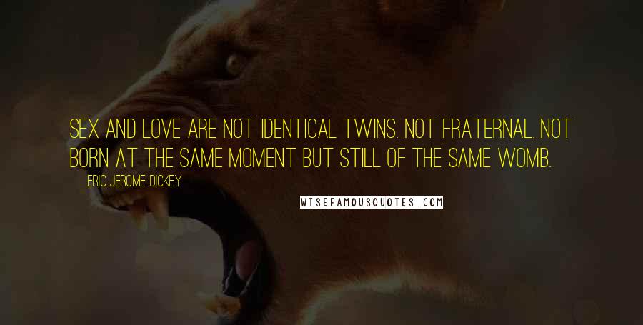 Eric Jerome Dickey Quotes: Sex and love are not identical twins. Not fraternal. Not born at the same moment but still of the same womb.