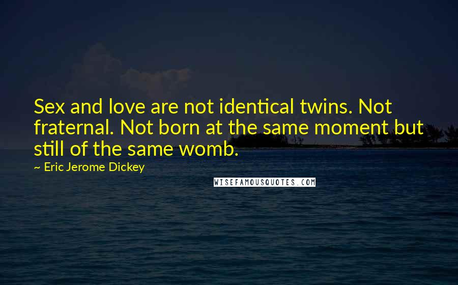 Eric Jerome Dickey Quotes: Sex and love are not identical twins. Not fraternal. Not born at the same moment but still of the same womb.