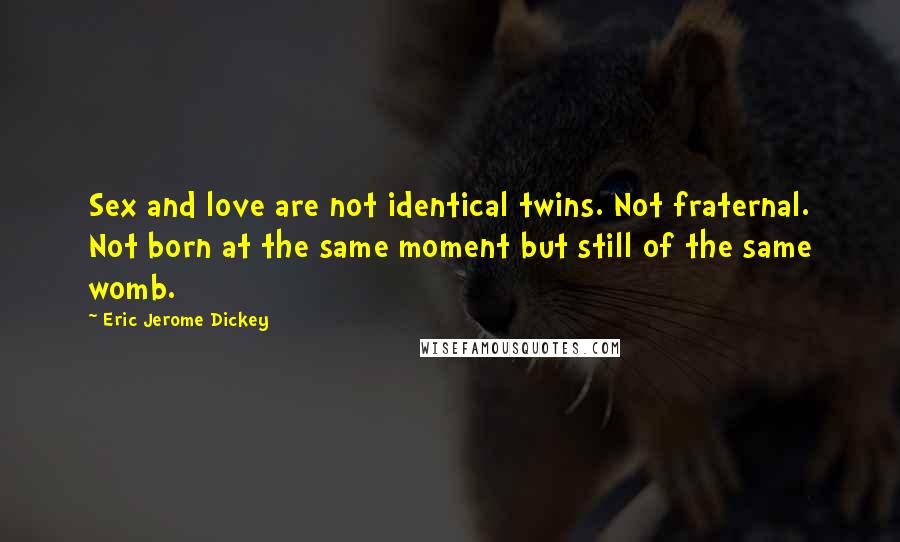 Eric Jerome Dickey Quotes: Sex and love are not identical twins. Not fraternal. Not born at the same moment but still of the same womb.