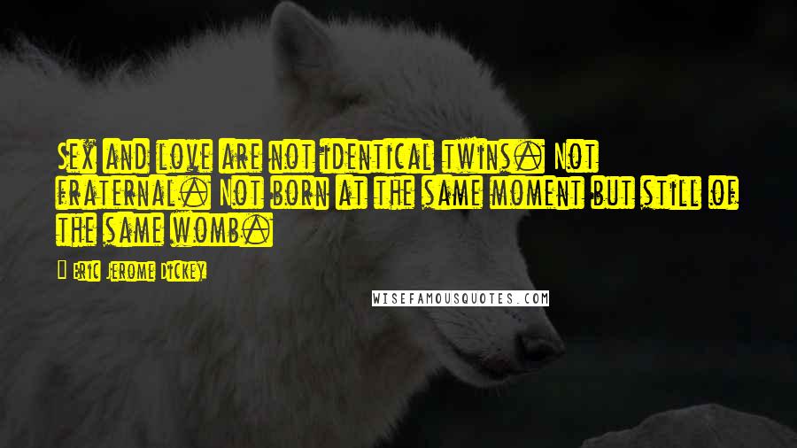 Eric Jerome Dickey Quotes: Sex and love are not identical twins. Not fraternal. Not born at the same moment but still of the same womb.