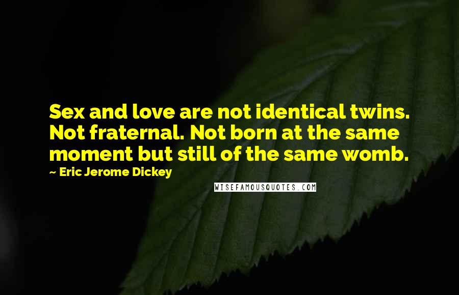 Eric Jerome Dickey Quotes: Sex and love are not identical twins. Not fraternal. Not born at the same moment but still of the same womb.