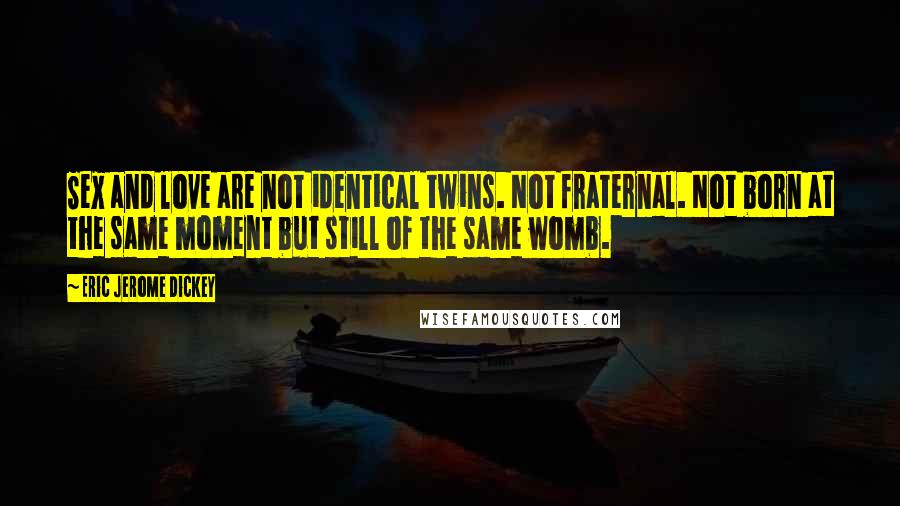 Eric Jerome Dickey Quotes: Sex and love are not identical twins. Not fraternal. Not born at the same moment but still of the same womb.