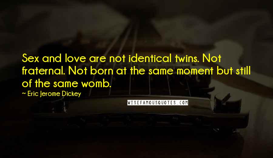 Eric Jerome Dickey Quotes: Sex and love are not identical twins. Not fraternal. Not born at the same moment but still of the same womb.