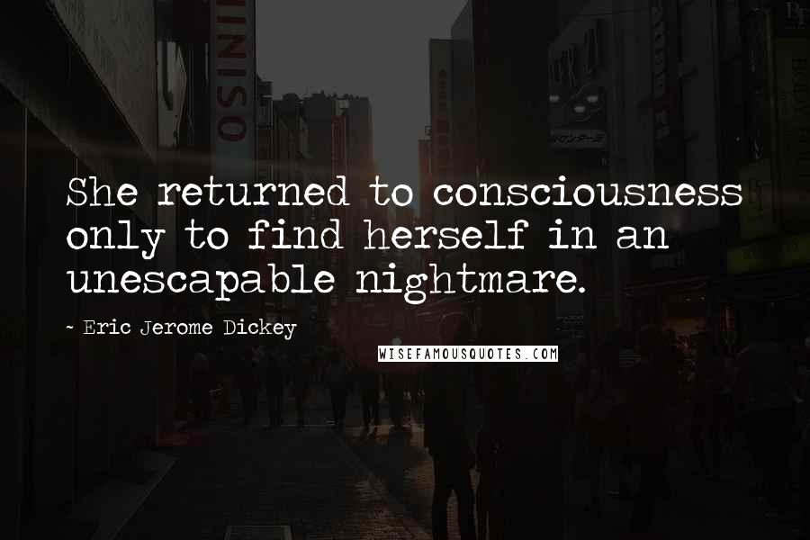 Eric Jerome Dickey Quotes: She returned to consciousness only to find herself in an unescapable nightmare.