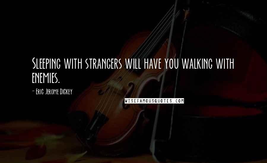 Eric Jerome Dickey Quotes: Sleeping with strangers will have you walking with enemies.