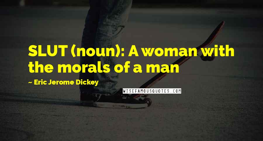 Eric Jerome Dickey Quotes: SLUT (noun): A woman with the morals of a man