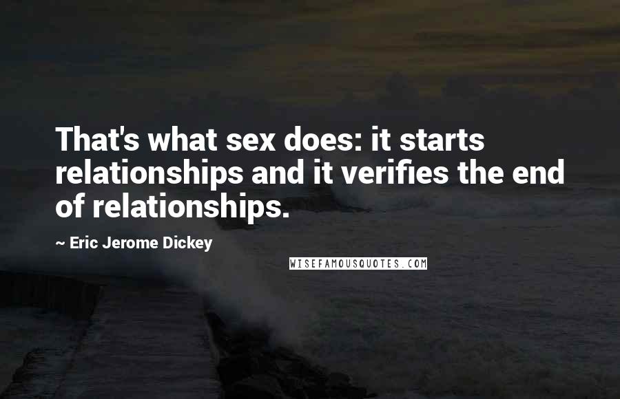 Eric Jerome Dickey Quotes: That's what sex does: it starts relationships and it verifies the end of relationships.